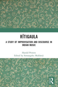 Title: Ritigaula: A Study of Improvisation and Discourse in Indian Music, Author: Somangshu Mukherji