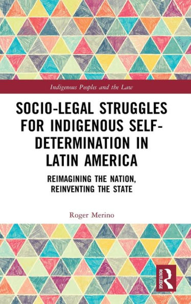 Socio-Legal Struggles for Indigenous Self-Determination Latin America: Reimagining the Nation, Reinventing State