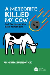 Title: A Meteorite Killed My Cow: Stuff That Happens When Space Rocks Hit Earth, Author: Richard Greenwood