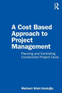 A Cost Based Approach to Project Management: Planning and Controlling Construction Project Costs