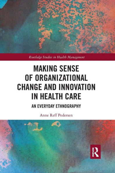 Making Sense of Organizational Change and Innovation in Health Care: An Everyday Ethnography