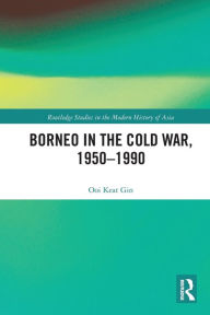 Title: Borneo in the Cold War, 1950-1990, Author: Keat Gin Ooi