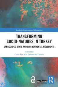 Title: Transforming Socio-Natures in Turkey: Landscapes, State and Environmental Movements, Author: Onur Inal