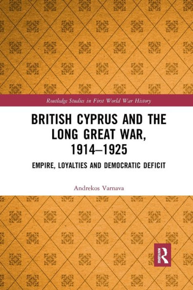 British Cyprus and the Long Great War, 1914-1925: Empire, Loyalties Democratic Deficit