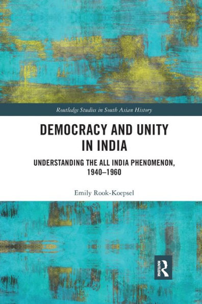 Democracy and Unity India: Understanding the All India Phenomenon, 1940-1960