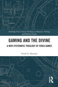 Title: Gaming and the Divine: A New Systematic Theology of Video Games, Author: Frank G. Bosman