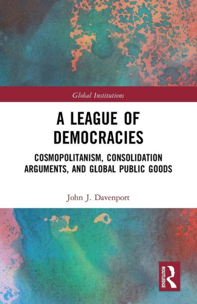 A League of Democracies: Cosmopolitanism, Consolidation Arguments, and Global Public Goods