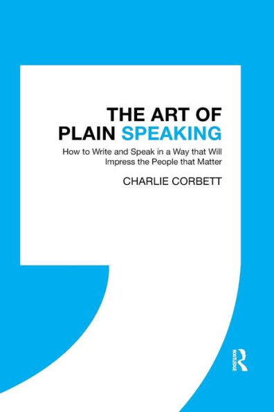 The Art of Plain Speaking: How to Write and Speak in a Way that Will Impress the People that Matter