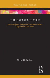 Title: The Breakfast Club: John Hughes, Hollywood, and the Golden Age of the Teen Film, Author: Elissa Nelson