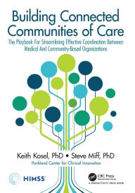 Title: Building Connected Communities of Care: The Playbook For Streamlining Effective Coordination Between Medical And Community-Based Organizations / Edition 1, Author: Keith Kosel