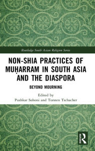 Title: Non-Shia Practices of Mu?arram in South Asia and the Diaspora: Beyond Mourning, Author: Pushkar Sohoni