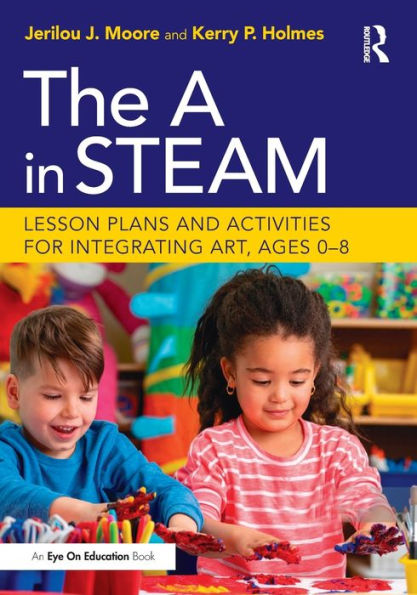 The A STEAM: Lesson Plans and Activities for Integrating Art, Ages 0-8