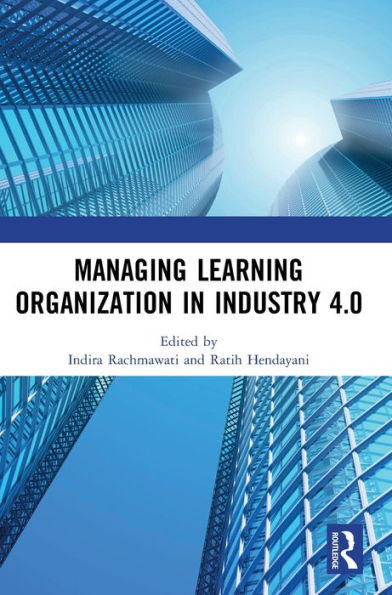 Managing Learning Organization in Industry 4.0: Proceedings of the International Seminar and Conference on Learning Organization (ISCLO 2019), Bandung, Indonesia, October 9-10, 2019 / Edition 1