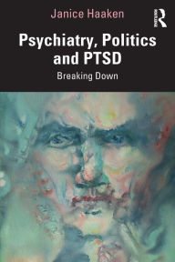 Title: Psychiatry, Politics and PTSD: Breaking Down / Edition 1, Author: Janice Haaken