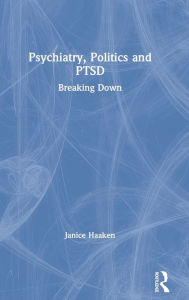 Title: Psychiatry, Politics and PTSD: Breaking Down / Edition 1, Author: Janice Haaken