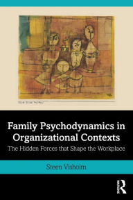 Title: Family Psychodynamics in Organizational Contexts: The Hidden Forces that Shape the Workplace, Author: Steen Visholm