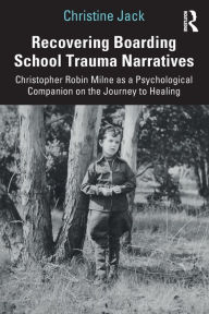 Title: Recovering Boarding School Trauma Narratives: Christopher Robin Milne as a Psychological Companion on the Journey to Healing / Edition 1, Author: Christine Jack