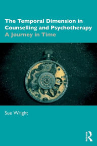 Title: The Temporal Dimension in Counselling and Psychotherapy: A Journey in Time / Edition 1, Author: Sue Wright