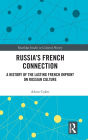 Russia's French Connection: A History of the Lasting French Imprint on Russian Culture