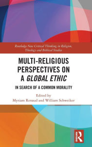 Title: Multi-Religious Perspectives on a Global Ethic: In Search of a Common Morality, Author: Myriam Renaud