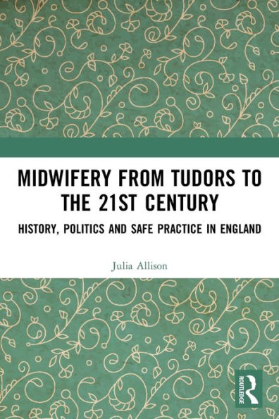 Midwifery from the Tudors to the 21st Century: History, Politics and Safe Practice in England / Edition 1