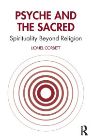 Title: Psyche and the Sacred: Spirituality Beyond Religion / Edition 1, Author: Lionel Corbett