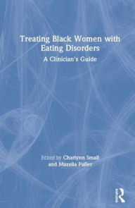 Title: Treating Black Women with Eating Disorders: A Clinician's Guide / Edition 1, Author: Charlynn Small