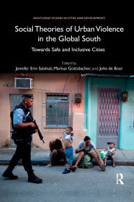 Title: Social Theories of Urban Violence in the Global South: Towards Safe and Inclusive Cities / Edition 1, Author: Jennifer Erin Salahub