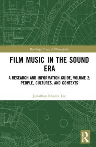 Title: Film Music in the Sound Era: A Research and Information Guide, Volume 2: People, Cultures, and Contexts / Edition 1, Author: Jonathan Rhodes Lee