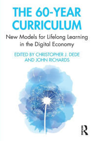 Title: The 60-Year Curriculum: New Models for Lifelong Learning in the Digital Economy / Edition 1, Author: Christopher Dede