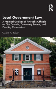 Title: Local Government Law: A Practical Guidebook for Public Officials on City Councils, Community Boards, and Planning Commissions, Author: Gerald A. Fisher