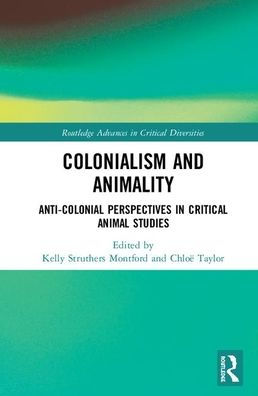 Colonialism and Animality: Anti-Colonial Perspectives in Critical Animal Studies / Edition 1