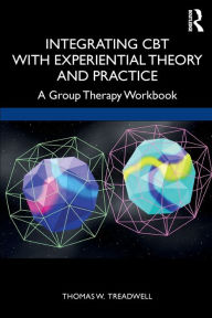 Title: Integrating CBT with Experiential Theory and Practice: A Group Therapy Workbook, Author: Thomas W. Treadwell