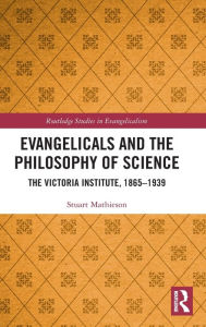 Title: Evangelicals and the Philosophy of Science: The Victoria Institute, 1865-1939, Author: Stuart Mathieson