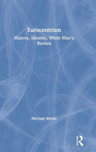 Title: Eurocentrism: History, Identity, White Man's Burden, Author: Michael Wintle