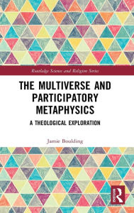 Title: The Multiverse and Participatory Metaphysics: A Theological Exploration, Author: Jamie Boulding