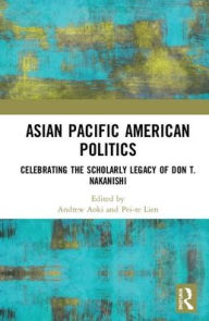 Title: Asian Pacific American Politics: Celebrating the Scholarly Legacy of Don T. Nakanishi / Edition 1, Author: Andrew Aoki