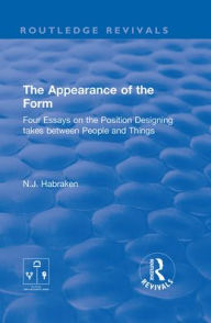 Title: The Appearance of the Form: Four Essays on the Position Designing takes between People and Things / Edition 1, Author: N.J. Habraken