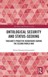Title: Ontological Security and Status-Seeking: Thailand's Proactive Behaviours during the Second World War / Edition 1, Author: Peera Charoenvattananukul