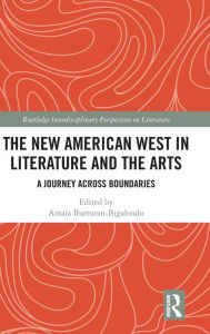 Title: The New American West in Literature and the Arts: A Journey Across Boundaries, Author: Amaia Ibarraran-Bigalondo