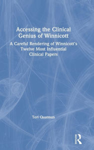 Title: Accessing the Clinical Genius of Winnicott: A Careful Rendering of Winnicott's Twelve Most Influential Clinical papers / Edition 1, Author: Teri Quatman