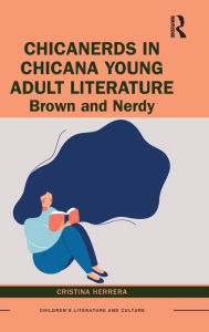 Title: ChicaNerds in Chicana Young Adult Literature: Brown and Nerdy, Author: Cristina Herrera