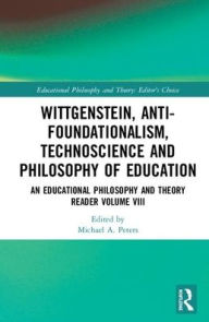 Title: Wittgenstein, Anti-foundationalism, Technoscience and Philosophy of Education: An Educational Philosophy and Theory Reader Volume VIII / Edition 1, Author: Michael A. Peters