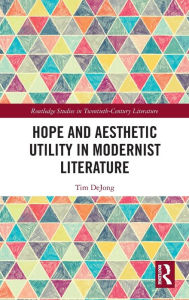 Title: Hope and Aesthetic Utility in Modernist Literature, Author: Tim DeJong
