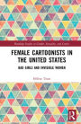 Female Cartoonists in the United States: Bad Girls and Invisible Women