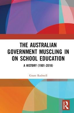 The Australian Government Muscling in on School Education: A History (1901-2018) / Edition 1