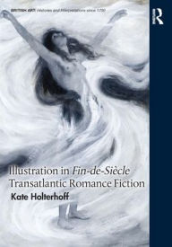 Title: Illustration in Fin-de-Siècle Transatlantic Romance Fiction, Author: Kate Holterhoff