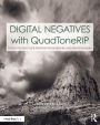 Digital Negatives with QuadToneRIP: Demystifying QTR for Photographers and Printmakers