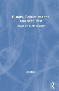 Title: History, Politics, and the American Past: Essays on Methodology / Edition 1, Author: Ari Helo