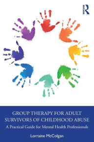 Title: Group Therapy for Adult Survivors of Childhood Abuse: A Practical Guide for Mental Health Professionals, Author: Lorraine McColgan